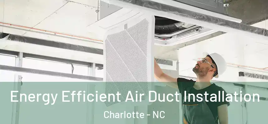 Energy Efficient Air Duct Installation Charlotte - NC