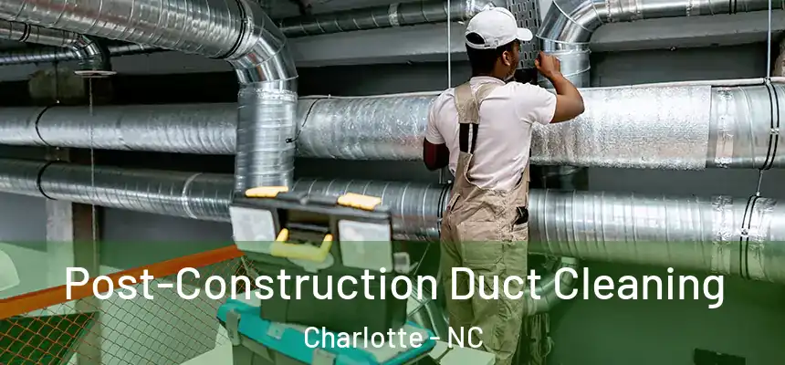 Post-Construction Duct Cleaning Charlotte - NC
